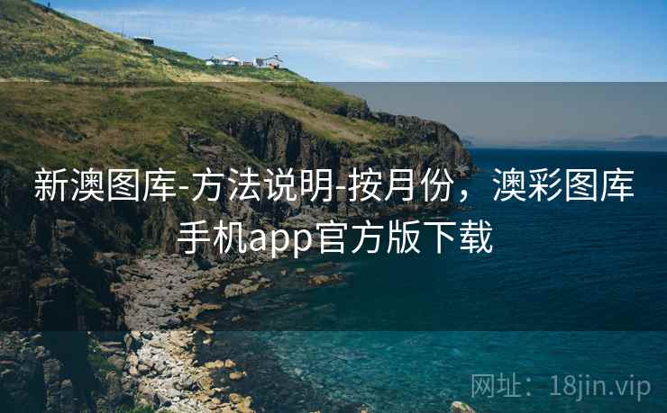 新澳图库-方法说明-按月份，澳彩图库手机app官方版下载