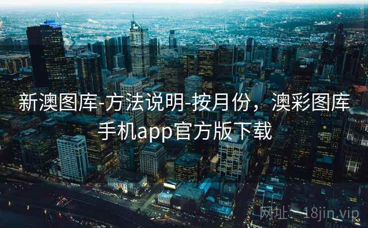 新澳图库-方法说明-按月份,澳彩图库手机app官方版下载 新澳图库-方法说明-按月份,澳彩图库手机app官方版下载